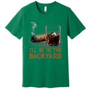 ILl Be In The Backyard Funny Cigar And Bourbon Lovers Premium T-Shirt