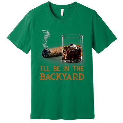 ILl Be In The Backyard Funny Cigar And Bourbon Lovers Premium T-Shirt