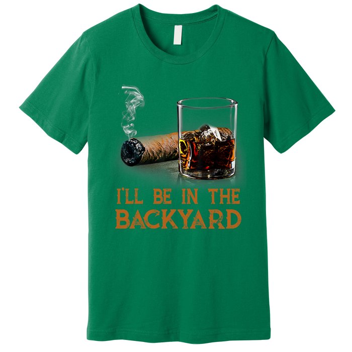 ILl Be In The Backyard Funny Cigar And Bourbon Lovers Premium T-Shirt