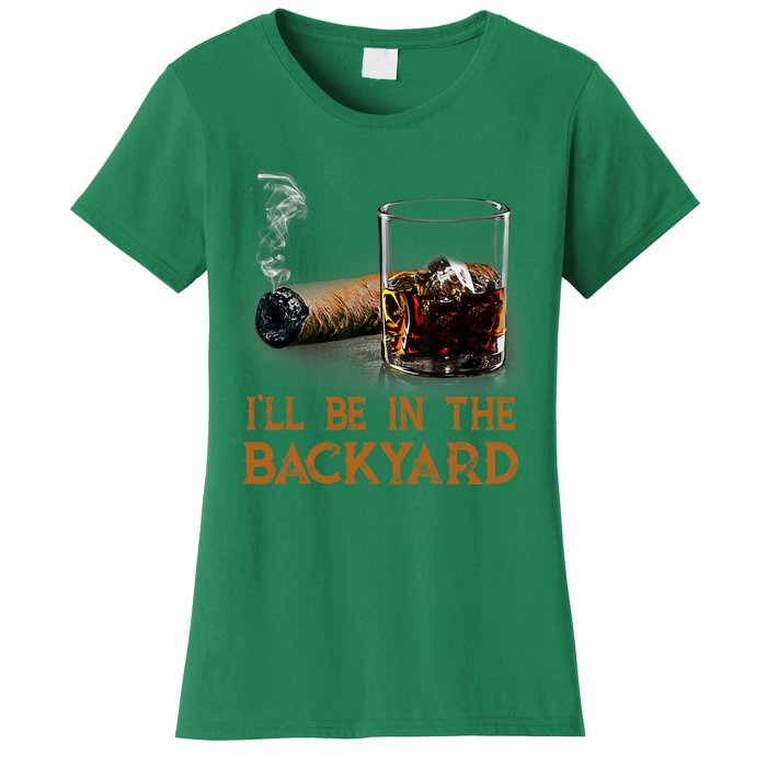 ILl Be In The Backyard Funny Cigar And Bourbon Lovers Women's T-Shirt