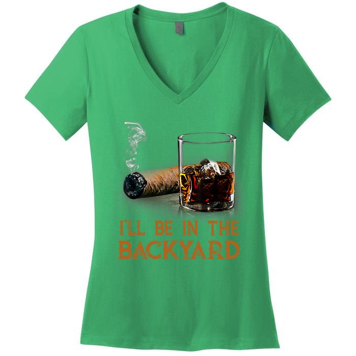 ILl Be In The Backyard Funny Cigar And Bourbon Lovers Women's V-Neck T-Shirt