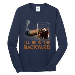 ILl Be In The Backyard Funny Cigar And Bourbon Lovers Tall Long Sleeve T-Shirt