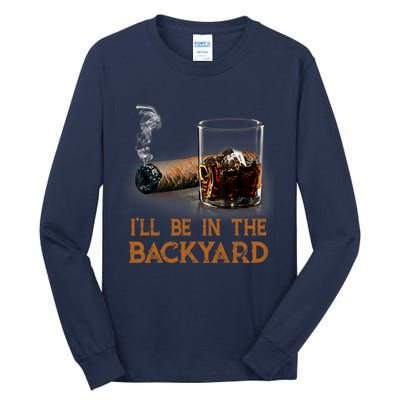 ILl Be In The Backyard Funny Cigar And Bourbon Lovers Tall Long Sleeve T-Shirt