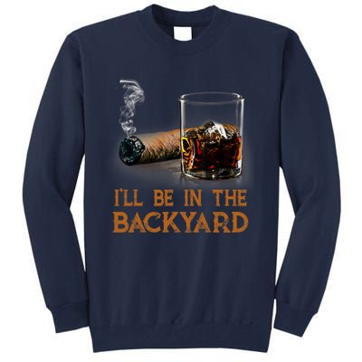 ILl Be In The Backyard Funny Cigar And Bourbon Lovers Tall Sweatshirt