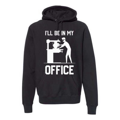 I'll Be In My Office Funny Woodworking Gift  Premium Hoodie