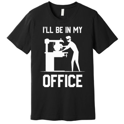 I'll Be In My Office Funny Woodworking Gift  Premium T-Shirt