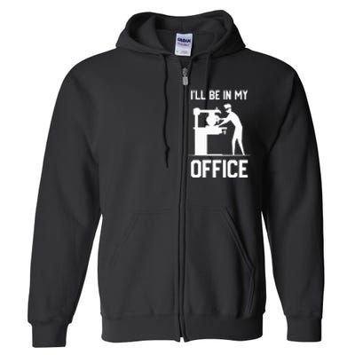 I'll Be In My Office Funny Woodworking Gift  Full Zip Hoodie