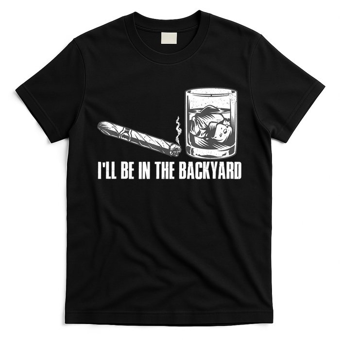 I'll Be In The Backyard Cigar & Whiskey Lover T-Shirt