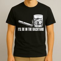 I'll Be In The Backyard Cigar & Whiskey Lover T-Shirt