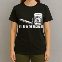 I'll Be In The Backyard Cigar & Whiskey Lover T-Shirt