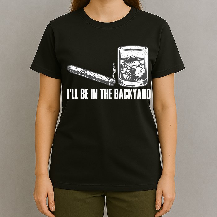 I'll Be In The Backyard Cigar & Whiskey Lover T-Shirt