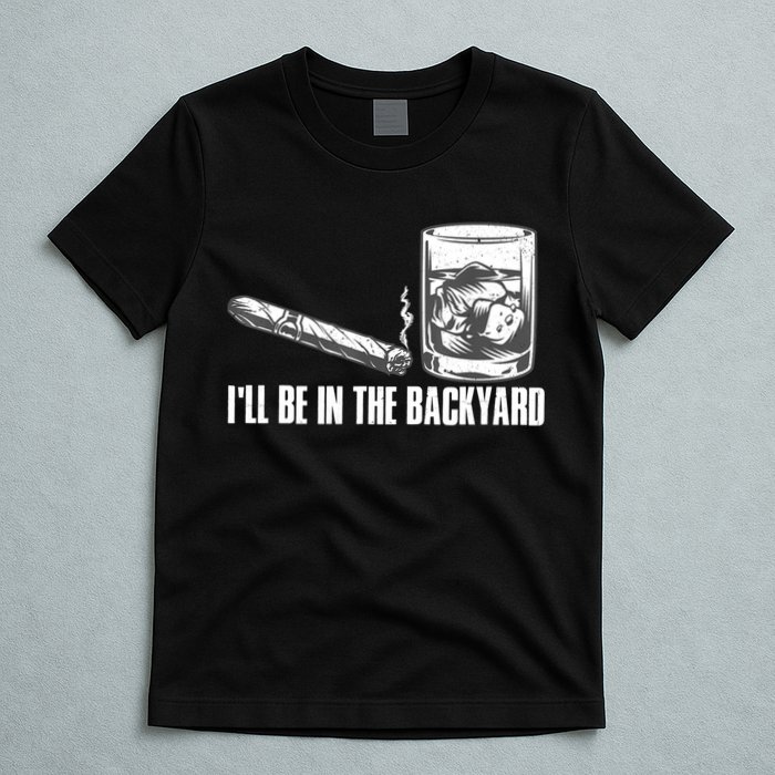 I'll Be In The Backyard Cigar & Whiskey Lover T-Shirt