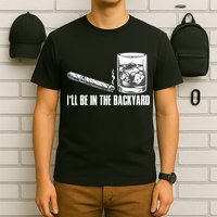 I'll Be In The Backyard Cigar & Whiskey Lover T-Shirt