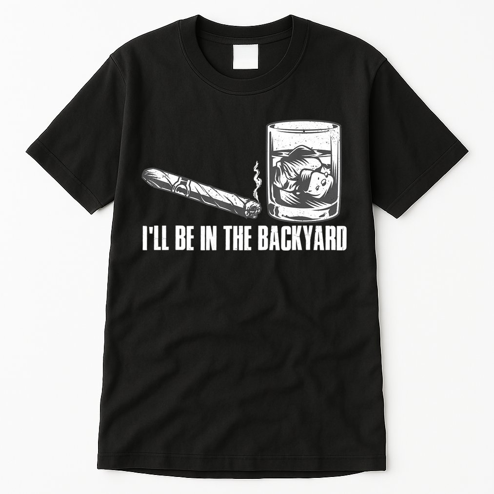 I'll Be In The Backyard Cigar & Whiskey Lover Tall T-Shirt
