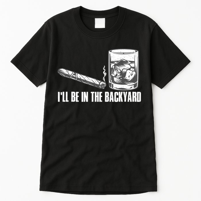 I'll Be In The Backyard Cigar & Whiskey Lover Tall T-Shirt