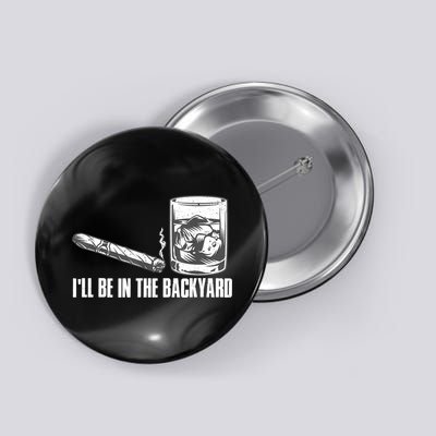 I'll Be In The Backyard Cigar & Whiskey Lover Button