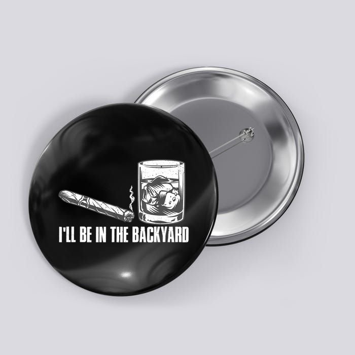 I'll Be In The Backyard Cigar & Whiskey Lover Button