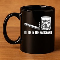I'll Be In The Backyard Cigar & Whiskey Lover 11oz C Handle Ceramic Mug