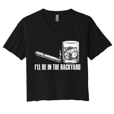 I'll Be In The Backyard Cigar & Whiskey Lover Women's Crop Top Tee