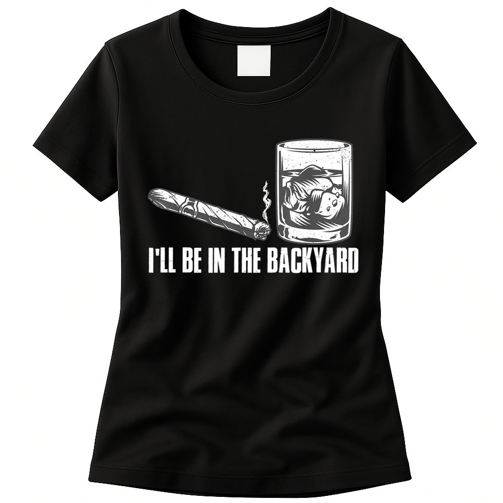 I'll Be In The Backyard Cigar & Whiskey Lover Womens T-Shirt