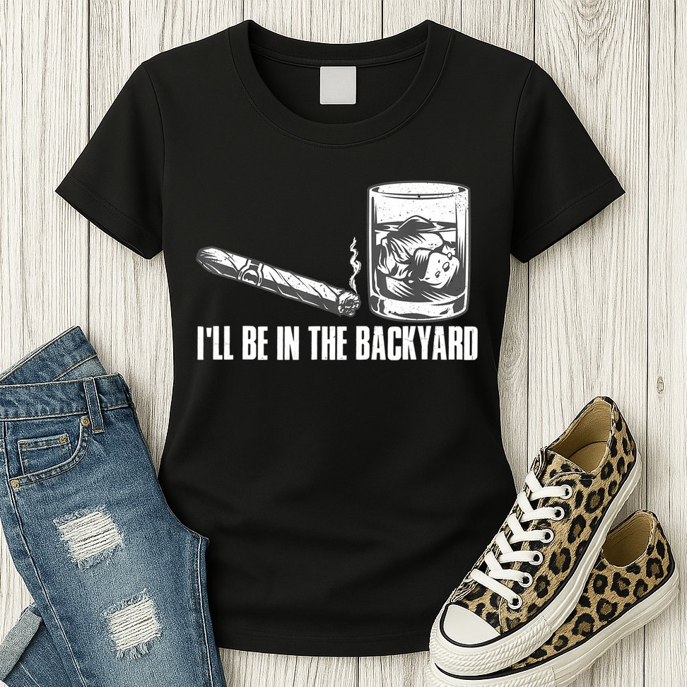 I'll Be In The Backyard Cigar & Whiskey Lover Womens T-Shirt