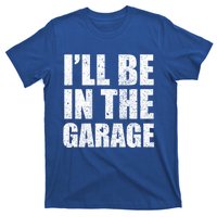 ILl Be In The Garage Funny FatherS Day Mechanics Cute Gift T-Shirt