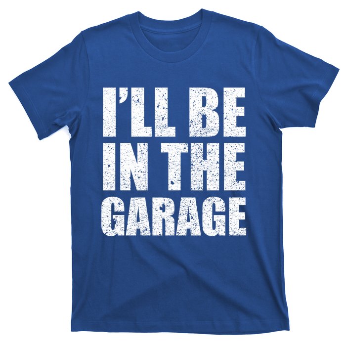 ILl Be In The Garage Funny FatherS Day Mechanics Cute Gift T-Shirt