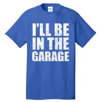 ILl Be In The Garage Funny FatherS Day Mechanics Cute Gift Tall T-Shirt