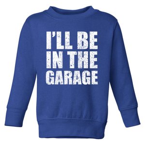 ILl Be In The Garage Funny FatherS Day Mechanics Cute Gift Toddler Sweatshirt