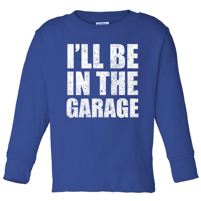 ILl Be In The Garage Funny FatherS Day Mechanics Cute Gift Toddler Long Sleeve Shirt