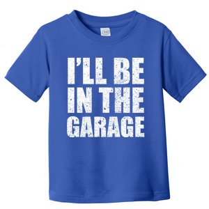 ILl Be In The Garage Funny FatherS Day Mechanics Cute Gift Toddler T-Shirt