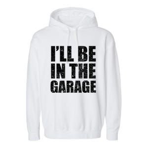 ILl Be In The Garage Funny FatherS Day Mechanics Cute Gift Garment-Dyed Fleece Hoodie