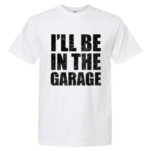 ILl Be In The Garage Funny FatherS Day Mechanics Cute Gift Garment-Dyed Heavyweight T-Shirt