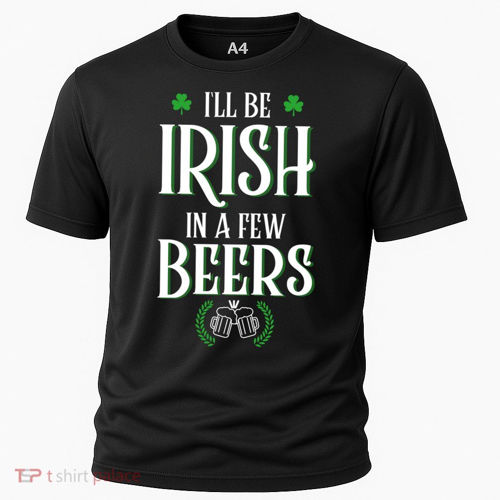 I'll Be Irish In A Few Beers Funny St Patricks Day Performance Shirt