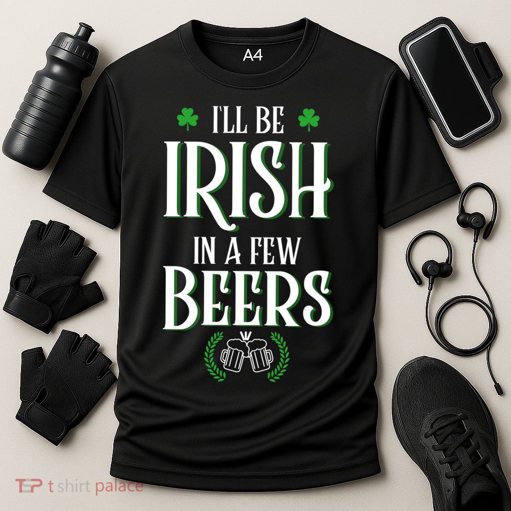 I'll Be Irish In A Few Beers Funny St Patricks Day Performance Shirt