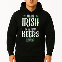 I'll Be Irish In A Few Beers Funny St Patricks Day Hoodie