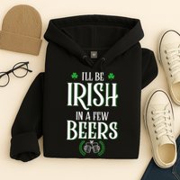 I'll Be Irish In A Few Beers Funny St Patricks Day Hoodie