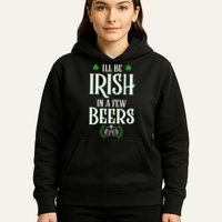 I'll Be Irish In A Few Beers Funny St Patricks Day Hoodie