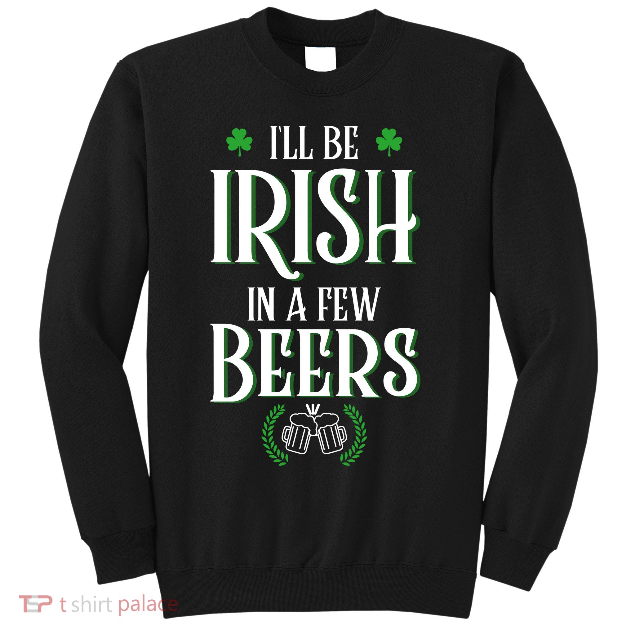 I'll Be Irish In A Few Beers Funny St Patricks Day Sweatshirt