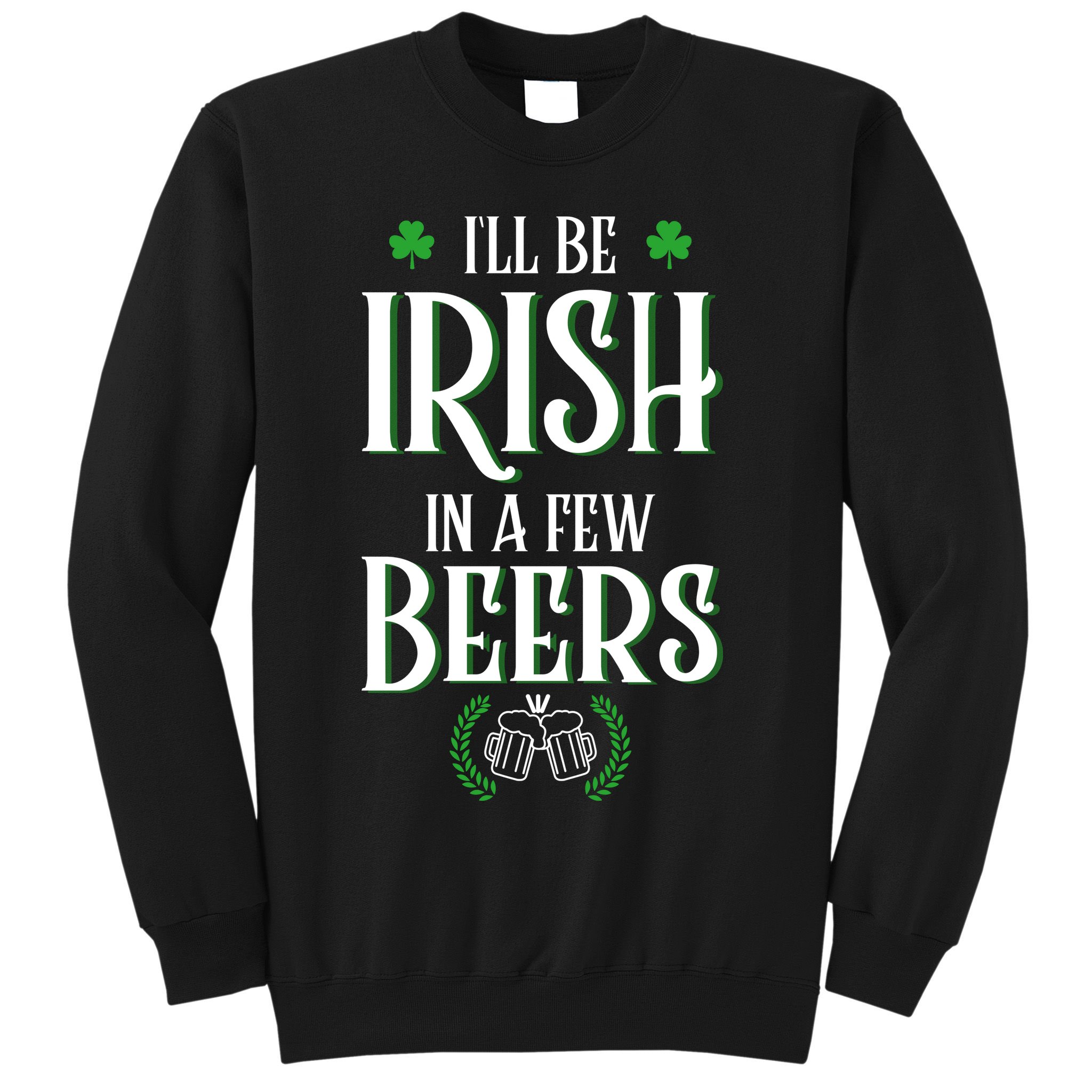 I'll Be Irish In A Few Beers Funny St Patricks Day Sweatshirt