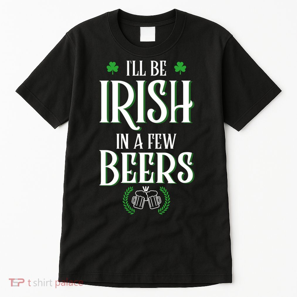 I'll Be Irish In A Few Beers Funny St Patricks Day Tall T-Shirt