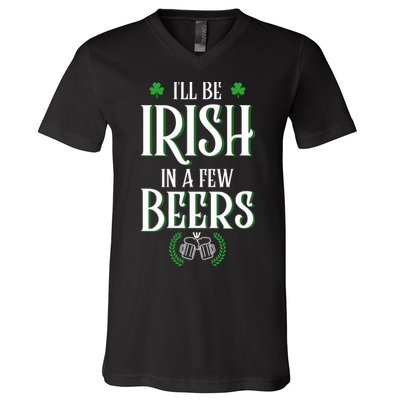 I'll Be Irish In A Few Beers Funny St Patricks Day V-Neck T-Shirt