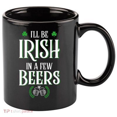 I'll Be Irish In A Few Beers Funny St Patricks Day 11oz C Handle Ceramic Mug