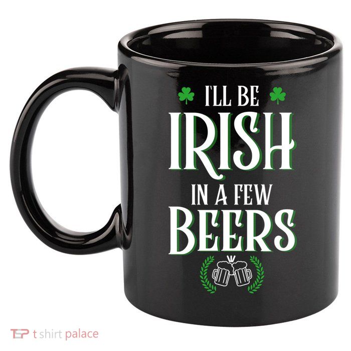 I'll Be Irish In A Few Beers Funny St Patricks Day 11oz C Handle Ceramic Mug