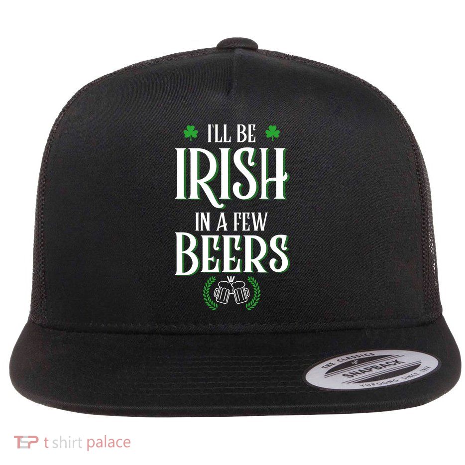 I'll Be Irish In A Few Beers Funny St Patricks Day Flatbill Hat