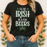 I'll Be Irish In A Few Beers Funny St Patricks Day Womens T-Shirt