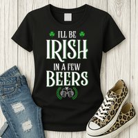 I'll Be Irish In A Few Beers Funny St Patricks Day Womens T-Shirt