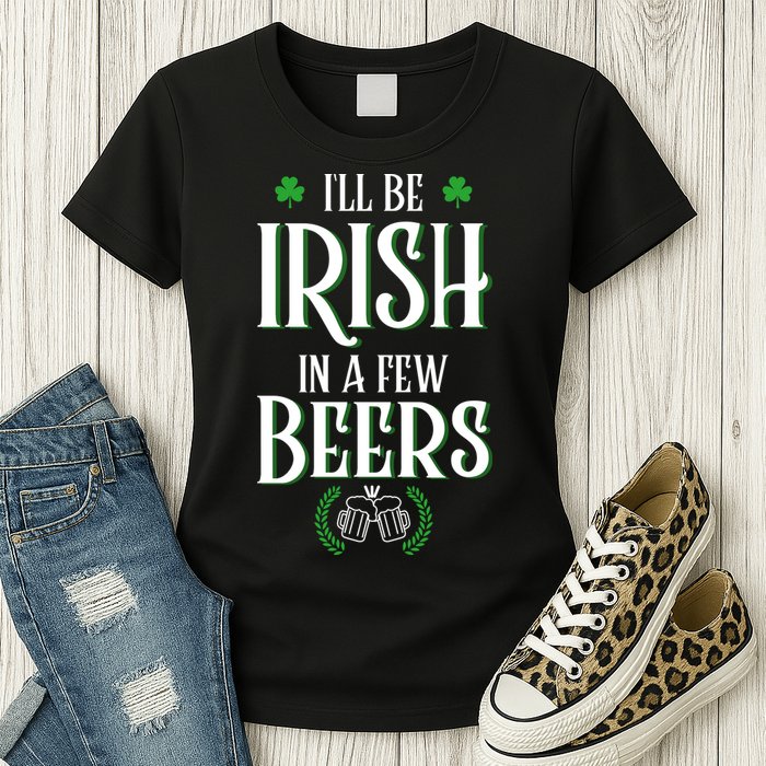 I'll Be Irish In A Few Beers Funny St Patricks Day Womens T-Shirt