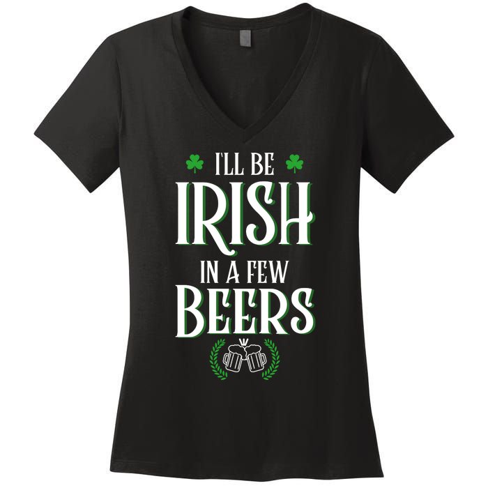 I'll Be Irish In A Few Beers Funny St Patricks Day Women's V-Neck T-Shirt