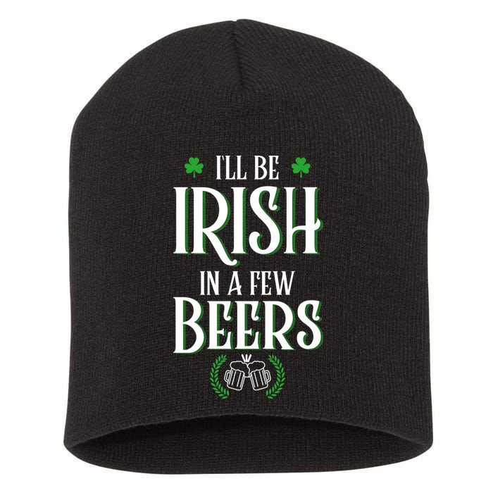 I'll Be Irish In A Few Beers Funny St Patricks Day Short Acrylic Beanie